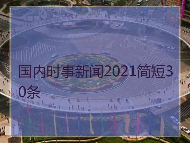 国内时事新闻2021简短30条