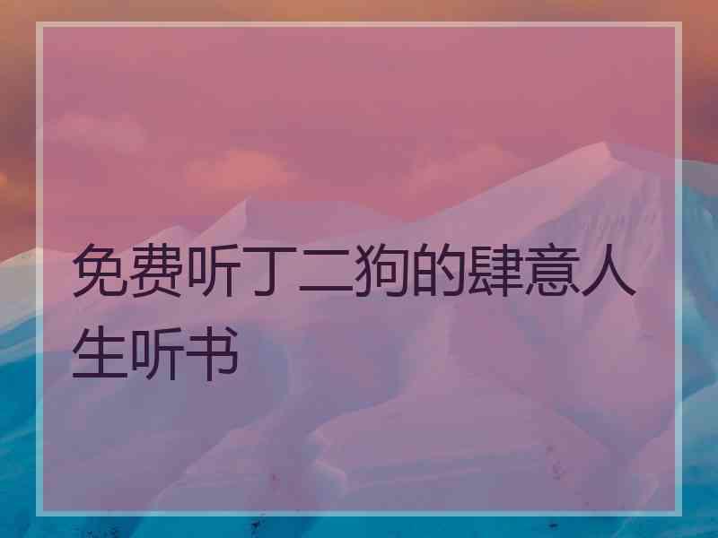 免费听丁二狗的肆意人生听书