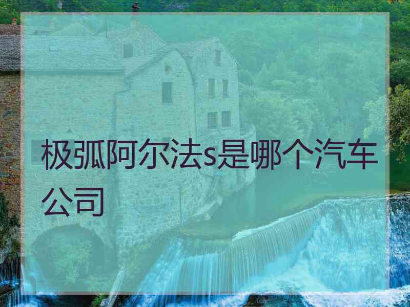 极弧阿尔法s是哪个汽车公司