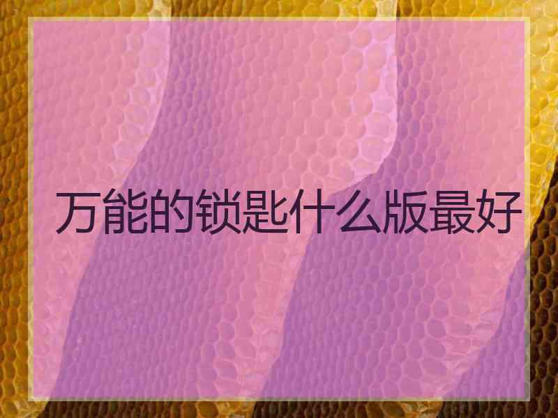 万能的锁匙什么版最好