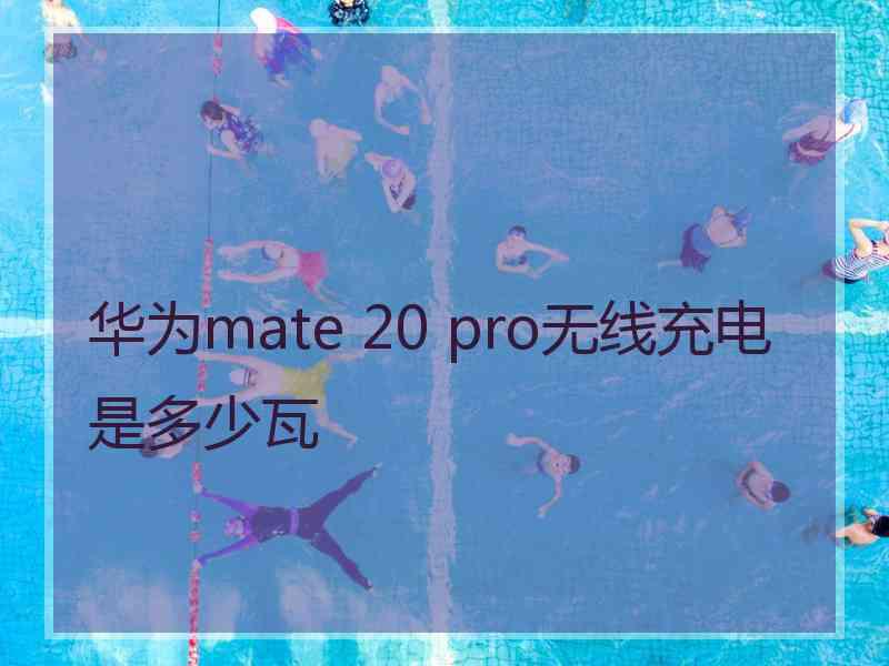 华为mate 20 pro无线充电是多少瓦