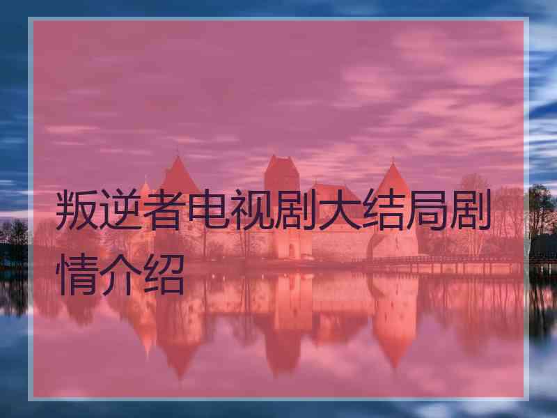 叛逆者电视剧大结局剧情介绍