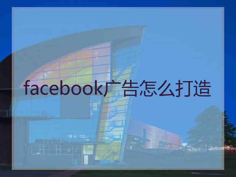 facebook广告怎么打造