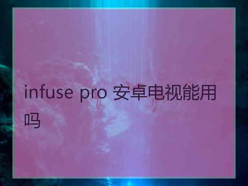 infuse pro 安卓电视能用吗