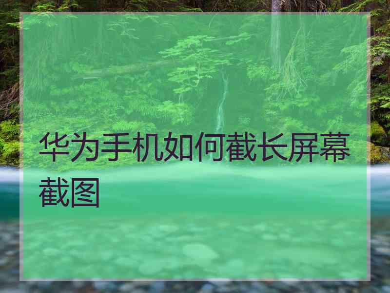 华为手机如何截长屏幕截图