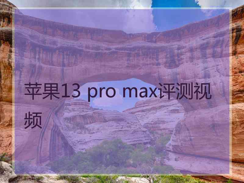 苹果13 pro max评测视频