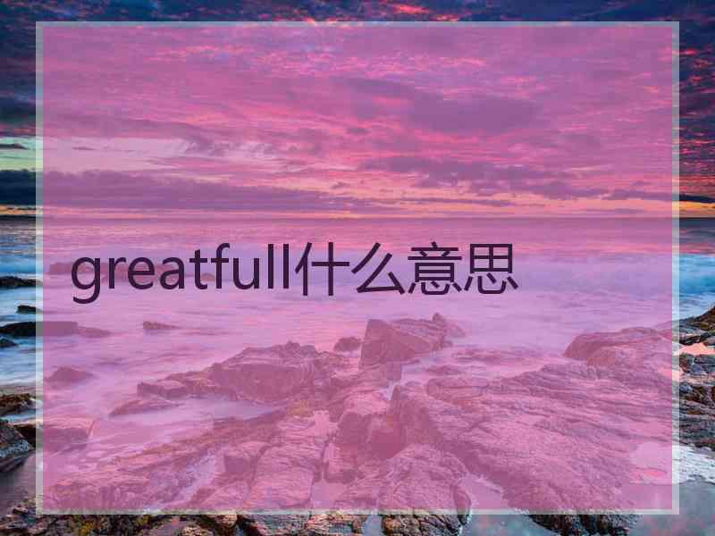 greatfull什么意思