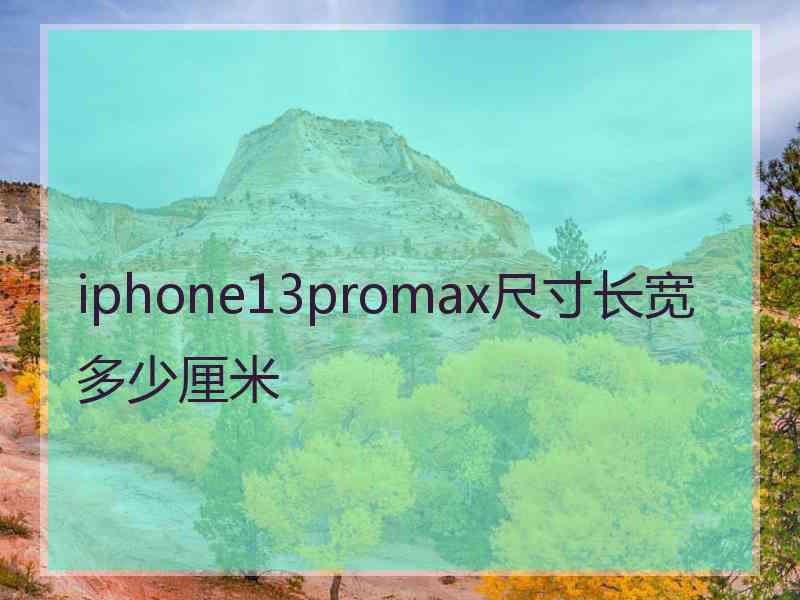 iphone13promax尺寸长宽多少厘米