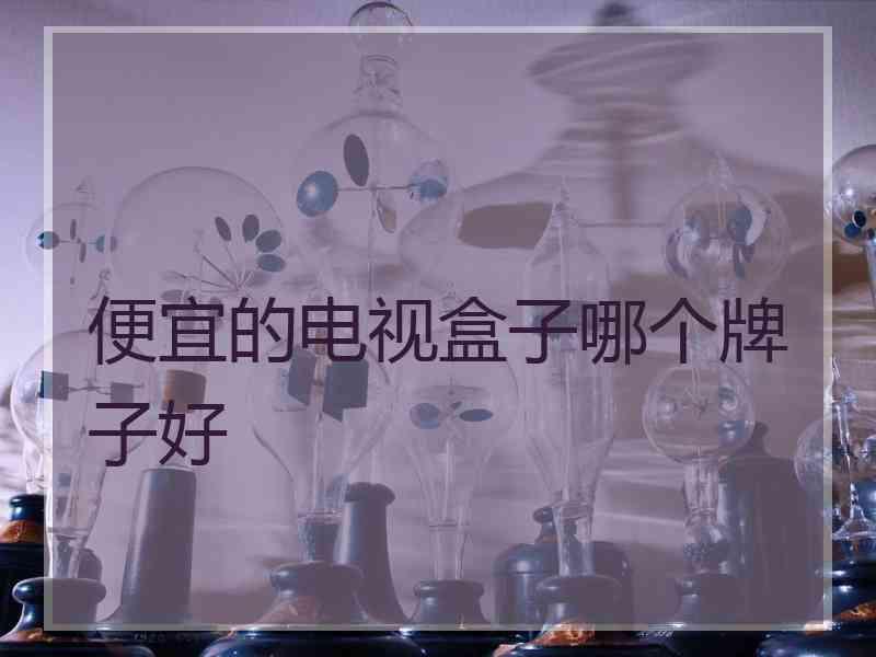 便宜的电视盒子哪个牌子好