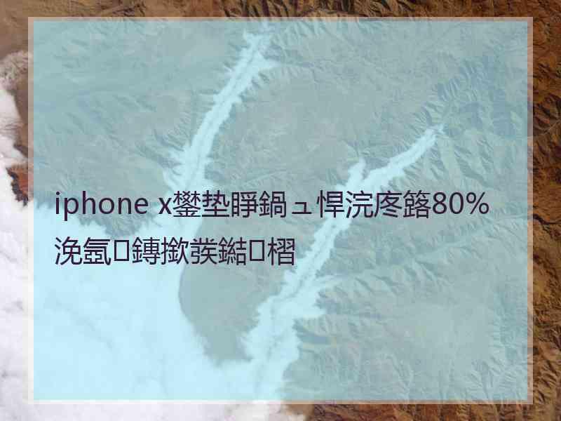 iphone x鐢垫睜鍋ュ悍浣庝簬80%浼氬鏄撳彂鐑槢