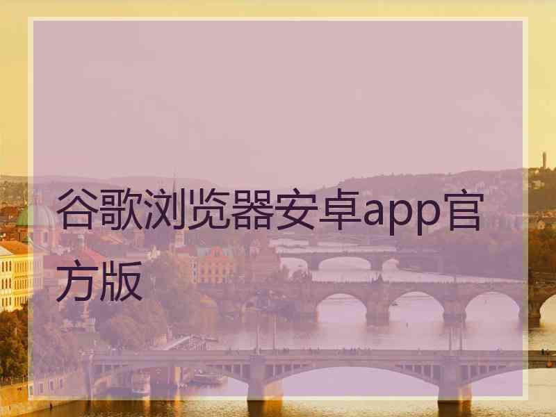 谷歌浏览器安卓app官方版