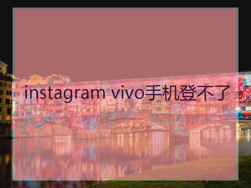 instagram vivo手机登不了