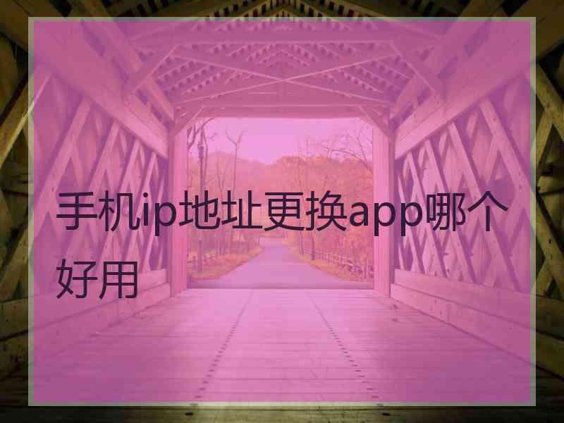 手机ip地址更换app哪个好用