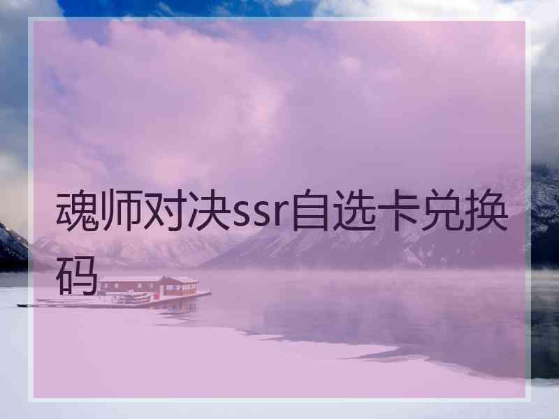 魂师对决ssr自选卡兑换码