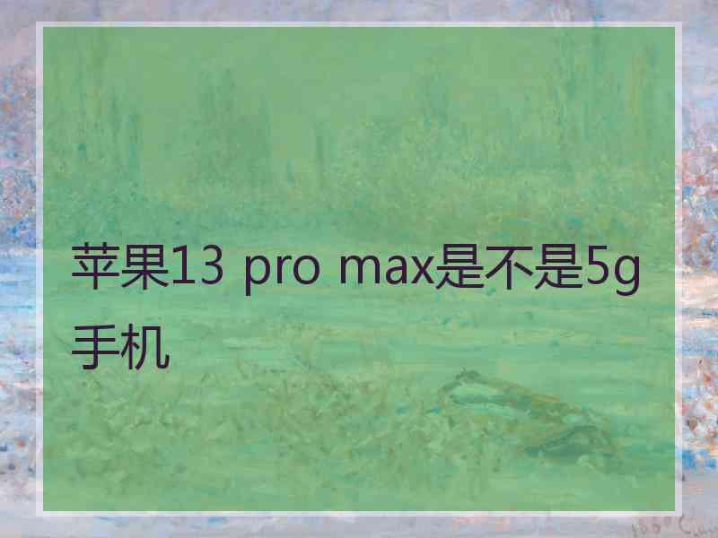 苹果13 pro max是不是5g手机