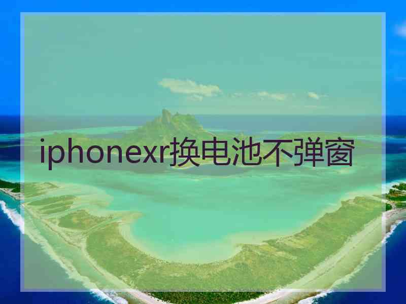 iphonexr换电池不弹窗