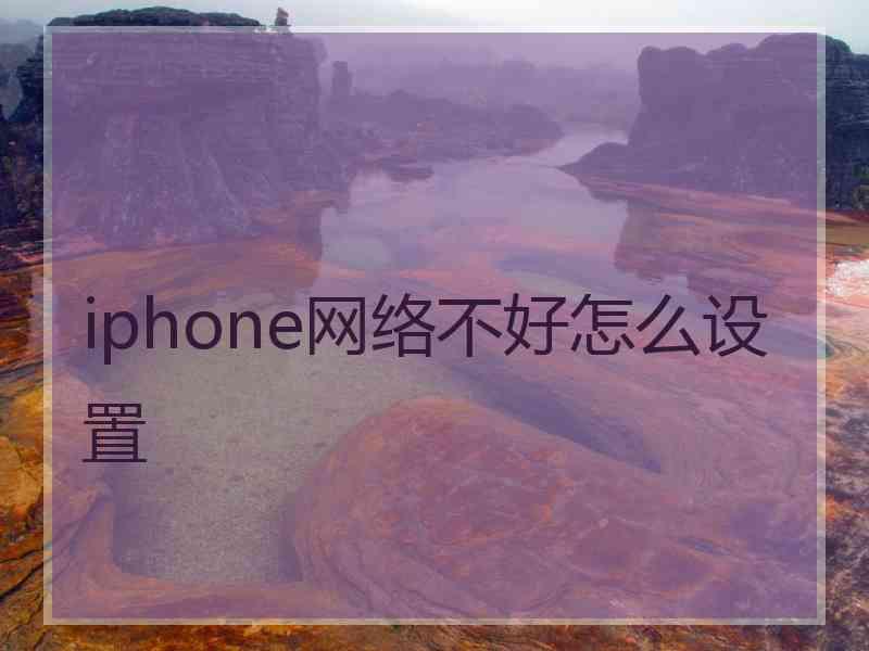 iphone网络不好怎么设置