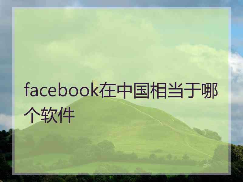 facebook在中国相当于哪个软件