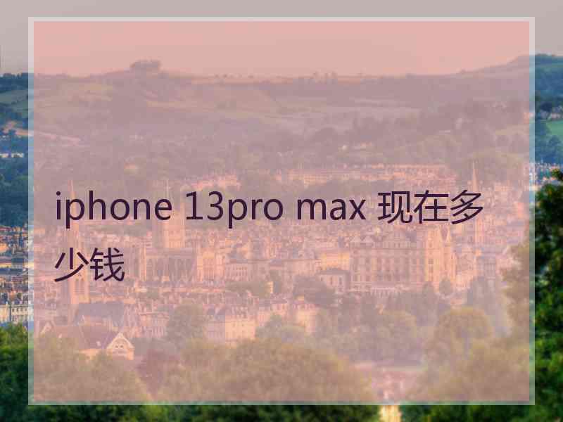 iphone 13pro max 现在多少钱