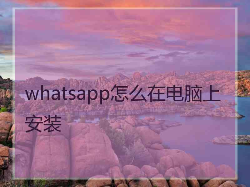 whatsapp怎么在电脑上安装