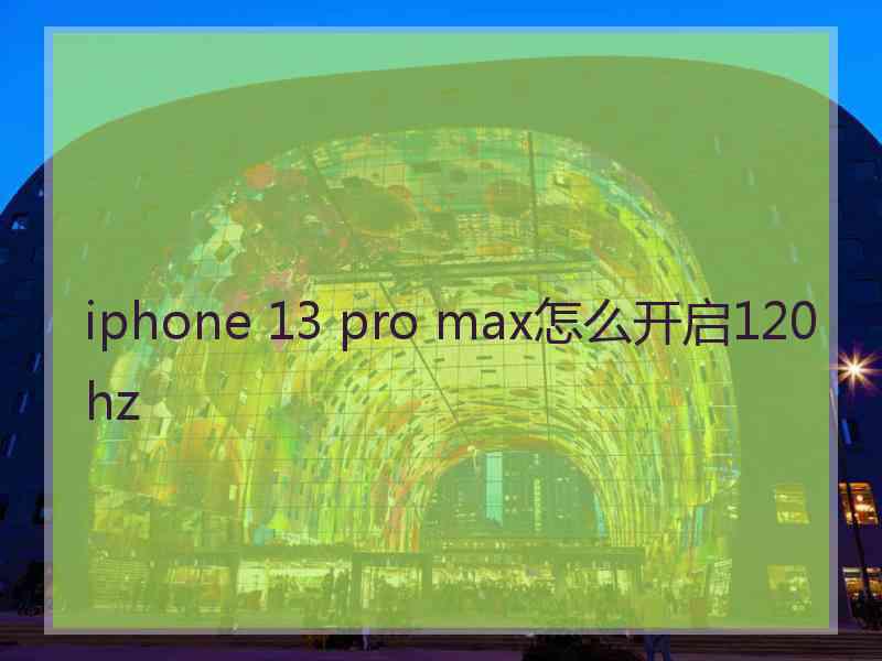 iphone 13 pro max怎么开启120hz