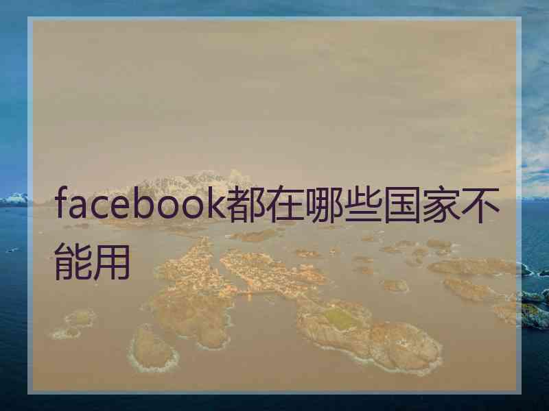 facebook都在哪些国家不能用