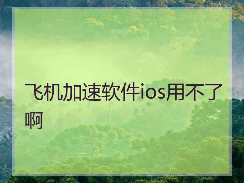 飞机加速软件ios用不了啊