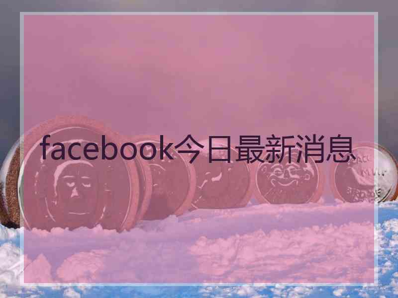 facebook今日最新消息