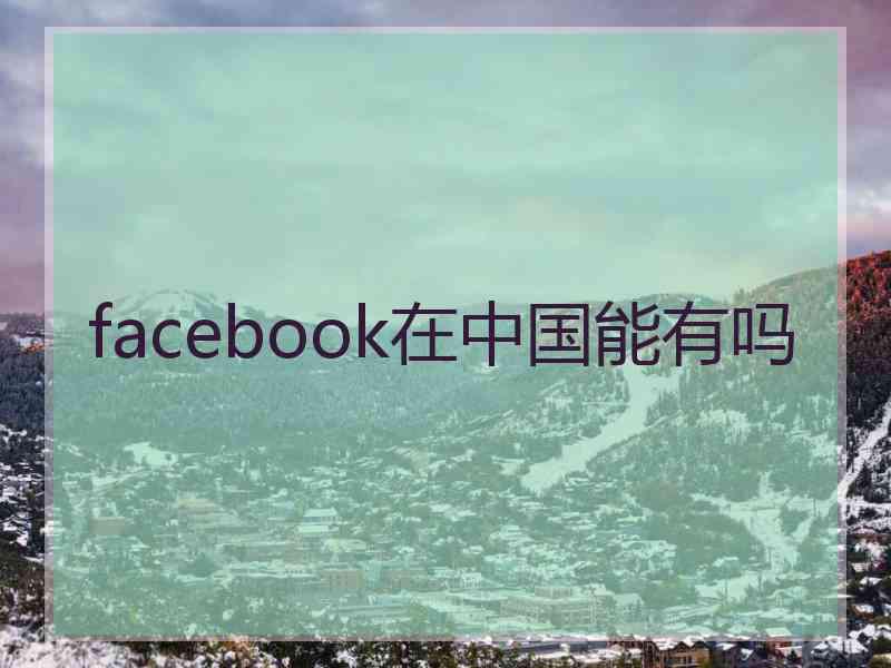 facebook在中国能有吗