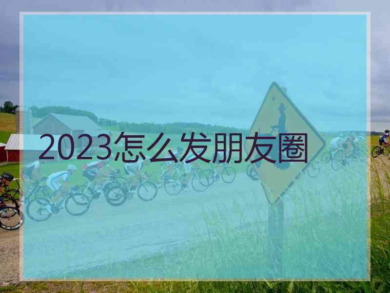 2023怎么发朋友圈