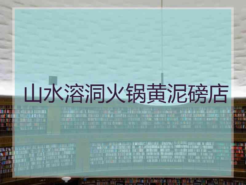 山水溶洞火锅黄泥磅店