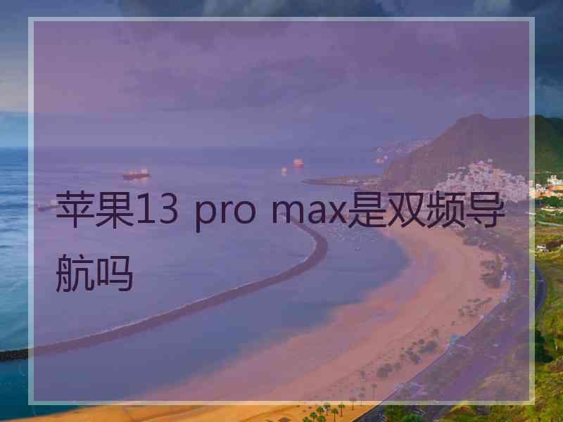 苹果13 pro max是双频导航吗