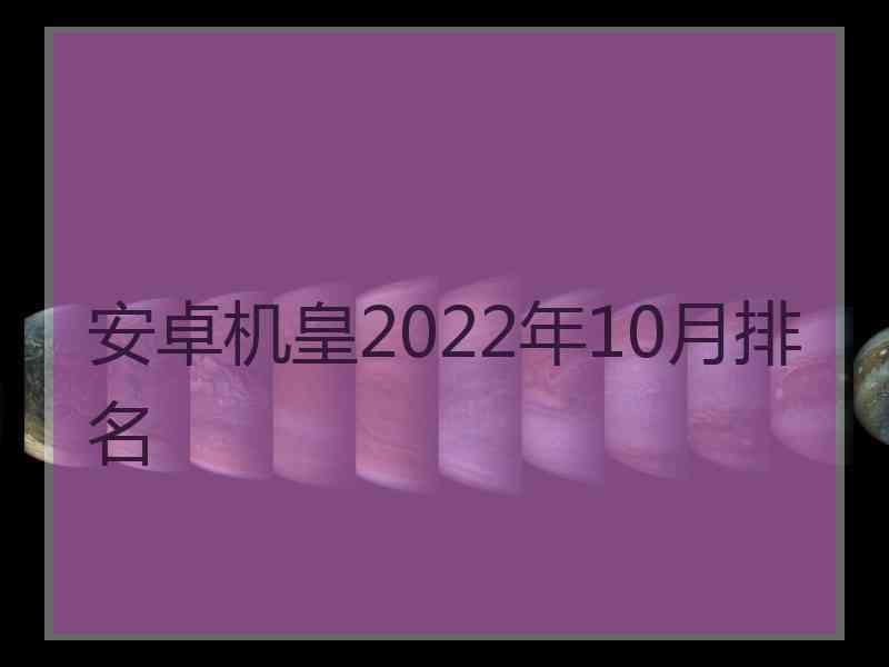 安卓机皇2022年10月排名