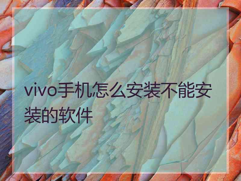 vivo手机怎么安装不能安装的软件