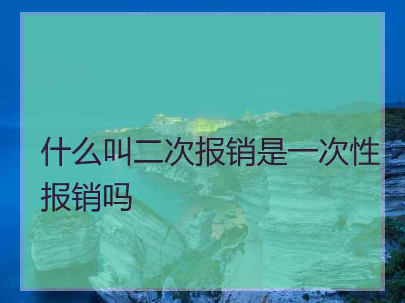 什么叫二次报销是一次性报销吗