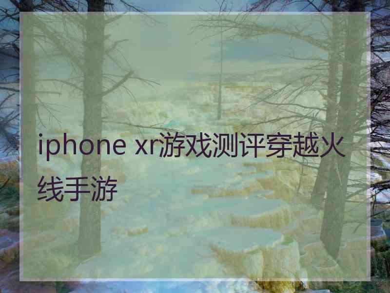 iphone xr游戏测评穿越火线手游