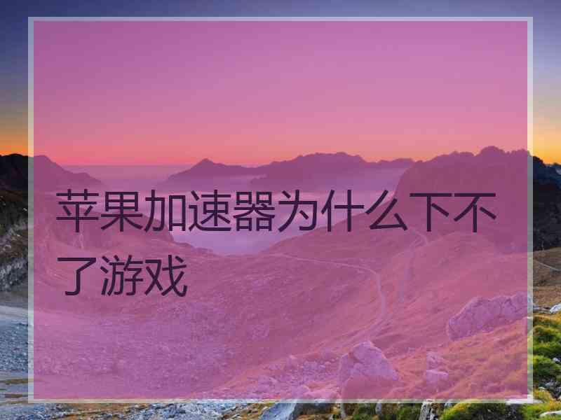 苹果加速器为什么下不了游戏