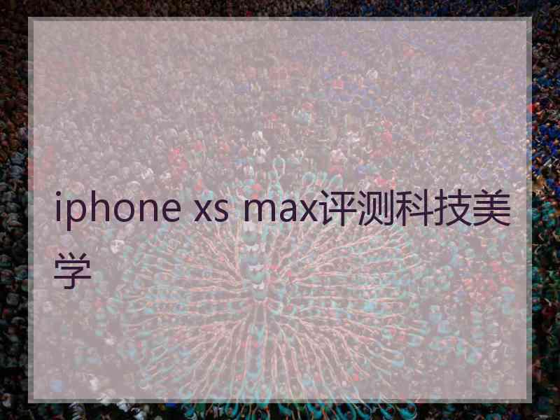 iphone xs max评测科技美学