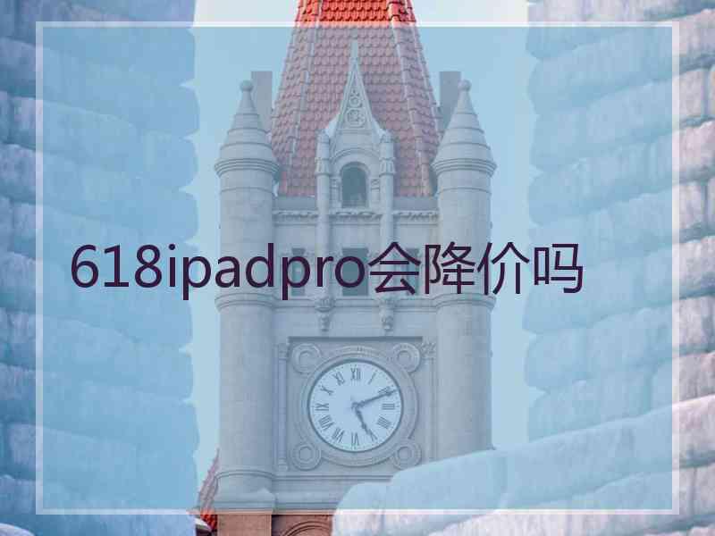 618ipadpro会降价吗