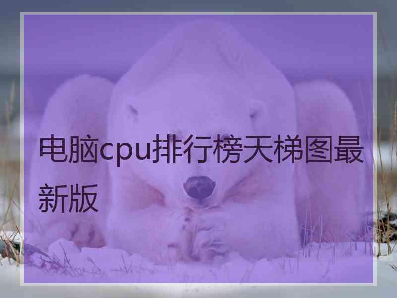 电脑cpu排行榜天梯图最新版