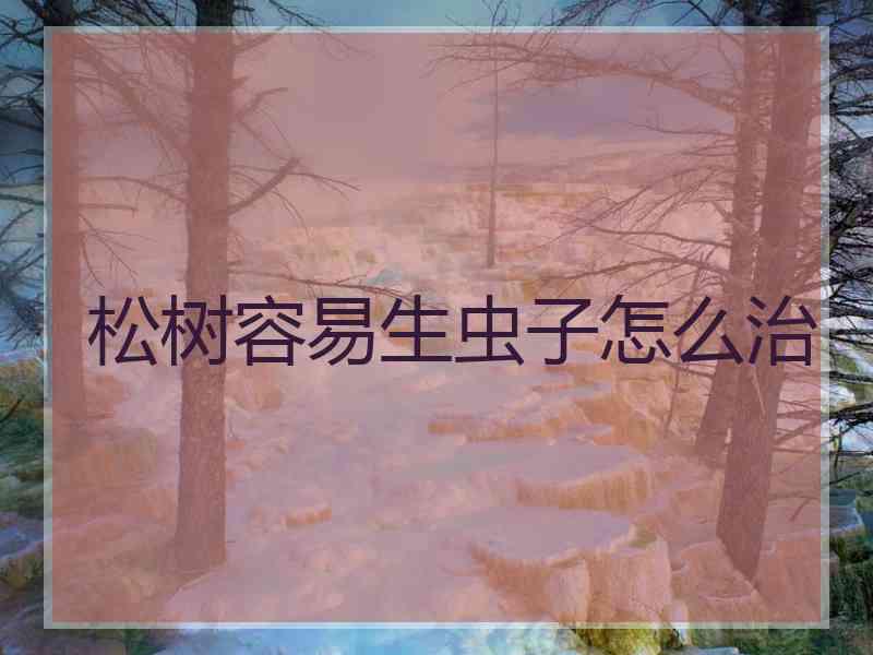 松树容易生虫子怎么治