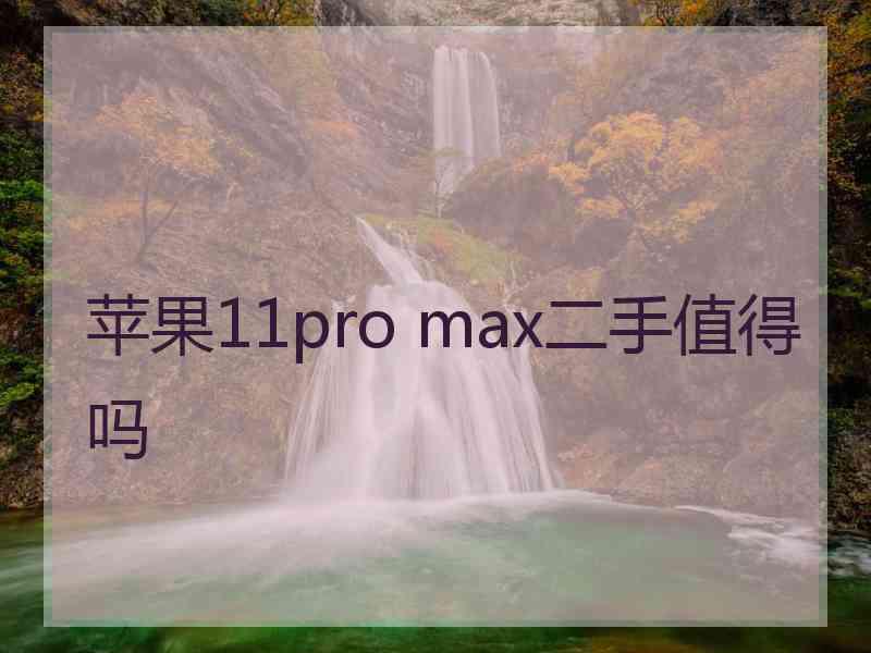 苹果11pro max二手值得吗