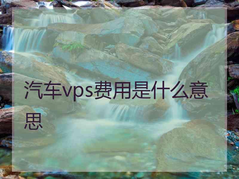 汽车vps费用是什么意思