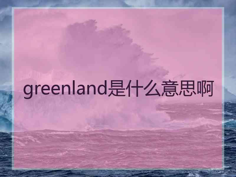 greenland是什么意思啊