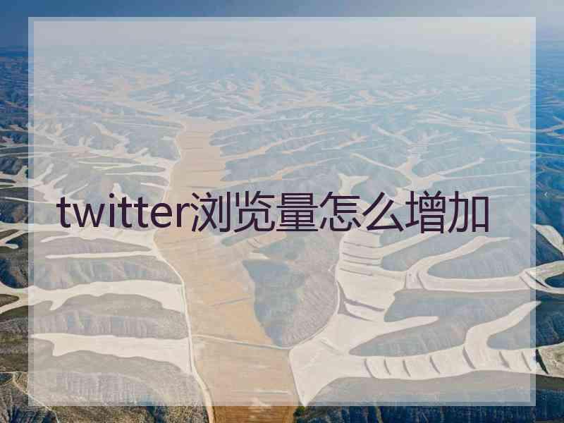 twitter浏览量怎么增加