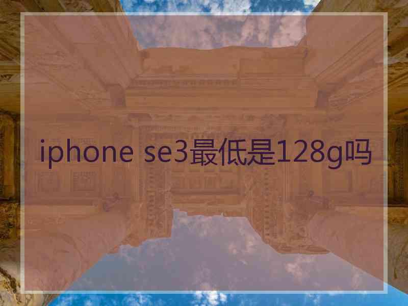 iphone se3最低是128g吗