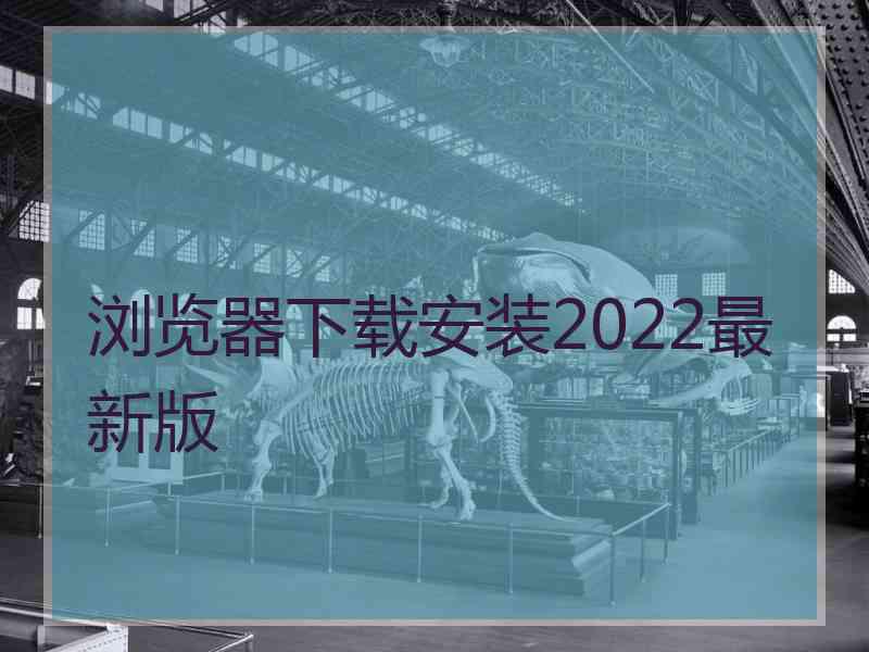 浏览器下载安装2022最新版