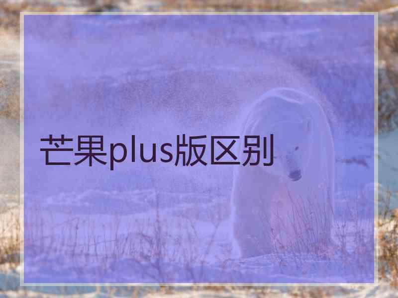 芒果plus版区别