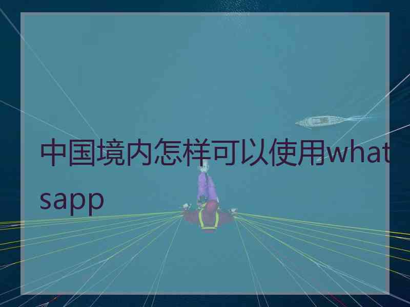 中国境内怎样可以使用whatsapp