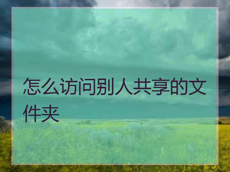 怎么访问别人共享的文件夹